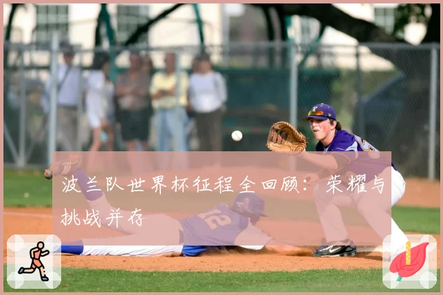 波兰队世界杯征程全回顾：荣耀与挑战并存