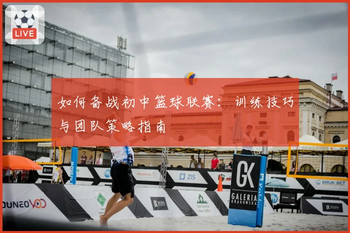 如何备战初中篮球联赛：训练技巧与团队策略指南