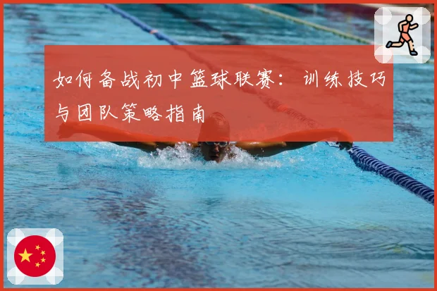 如何备战初中篮球联赛:训练技巧与团队策略指南