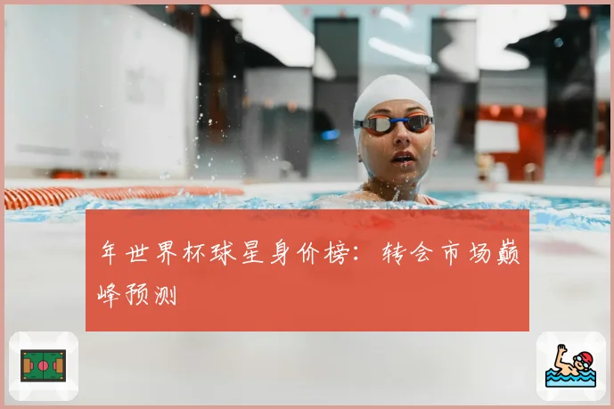 年世界杯球星身价榜：转会市场巅峰预测