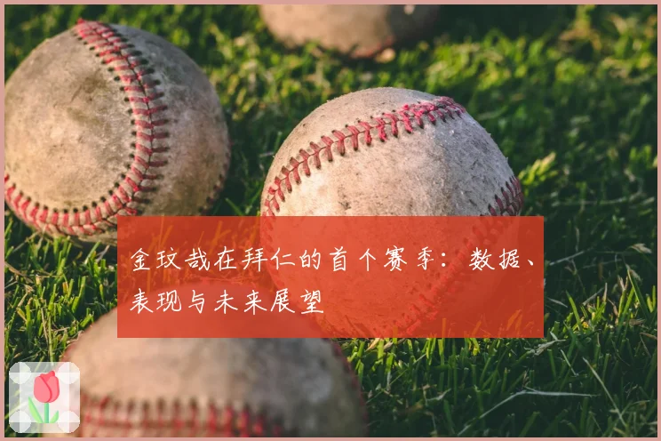 金玟哉在拜仁的首个赛季:数据、表现与未来展望