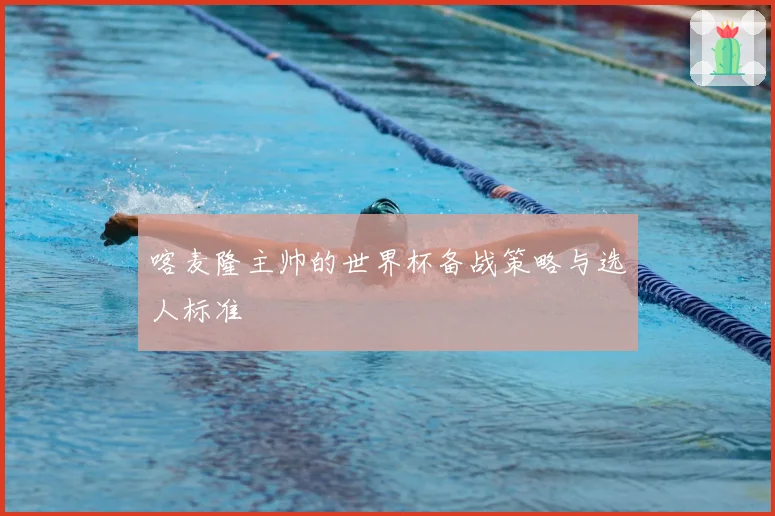 喀麦隆主帅的世界杯备战策略与选人标准